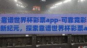 靠谱世界杯彩票app-可靠竞彩新纪元，探索靠谱世界杯彩票app的革新体验与深度价值