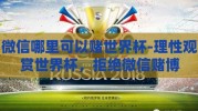 微信哪里可以赌世界杯-理性观赏世界杯，拒绝微信赌博