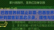 巴西世界杯禁止彩票-巴西世界杯的禁售彩票启示录，理性与狂热的博弈