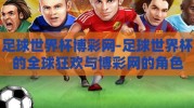 足球世界杯博彩网-足球世界杯的全球狂欢与博彩网的角色