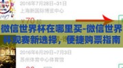 微信世界杯在哪里买-微信世界杯观赛新选择，便捷购票指南