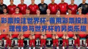 彩票投注世界杯-善用彩票投注，理性参与世界杯的另类乐趣