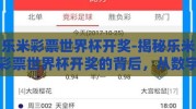 乐米彩票世界杯开奖-揭秘乐米彩票世界杯开奖的背后，从数字中见证激情与梦想的碰撞