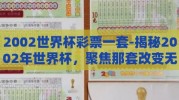 2002世界杯彩票一套-揭秘2002年世界杯，聚焦那套改变无数人命运的彩票