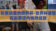 彩票店里的世界杯-世界杯激情在彩票店内悄然绽放