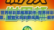 世界杯彩票推荐软件-世界杯彩票，智能化玩彩新风尚——解析世界杯彩票推荐软件的应用与优势