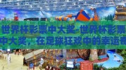 世界杯彩票中大奖-世界杯彩票中大奖，在足球狂欢中的幸运奇遇