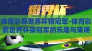 体育彩票世界杯猜冠军-体育彩票世界杯猜冠军的乐趣与策略