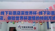 线下彩票店买世界杯-线下彩票店，体验世界杯激情的特别方式