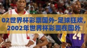 02世界杯彩票国外-足球狂欢，2002年世界杯彩票在国外