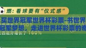 买世界冠军世界杯彩票-书世界冠军梦想，走进世界杯彩票的奇妙旅程