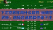 下注世界杯用什么软件-玩转世界杯，选择合适的软件来下注