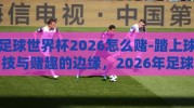 足球世界杯2026怎么赌-踏上球技与赌趣的边缘，2026年足球世界杯的注意事项