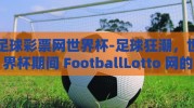 足球彩票网世界杯-足球狂潮，世界杯期间 FootballLotto 网的奇幻之旅