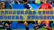 世界杯彩票概念基金-世界杯彩票与概念基金，梦想与投资的激情碰撞