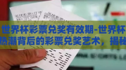 世界杯彩票兑奖有效期-世界杯热潮背后的彩票兑奖艺术，揭秘世界杯彩票兑奖有效期的那些事儿