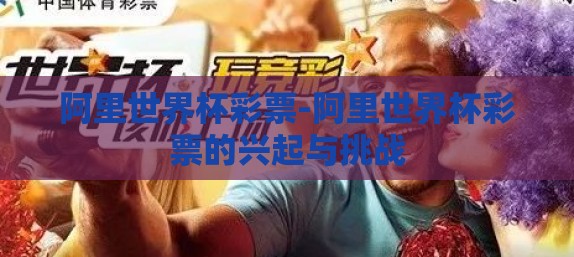 阿里世界杯彩票-阿里世界杯彩票的兴起与挑战
