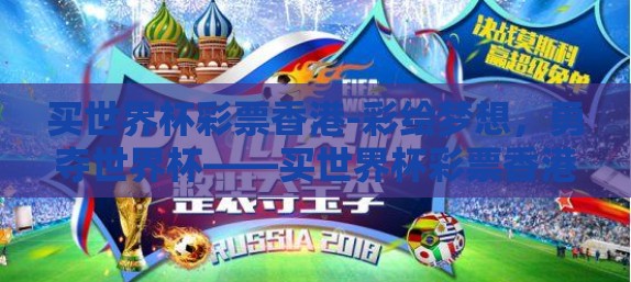 买世界杯彩票香港-彩绘梦想，勇夺世界杯——买世界杯彩票香港全攻略