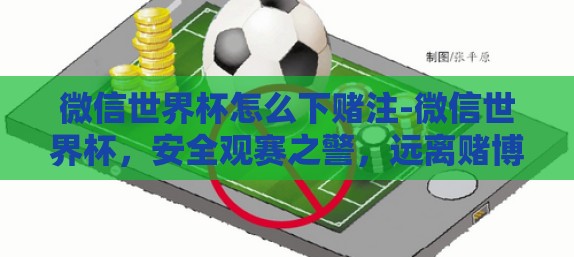 微信世界杯怎么下赌注-微信世界杯,安全观赛之警,远离赌博诱惑 微信世界杯怎么下赌注-微信世界杯,安全观赛之警,远离赌博诱惑