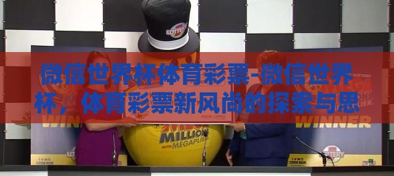 微信世界杯体育彩票-微信世界杯,体育彩票新风尚的探索与思考 微信世界杯体育彩票-微信世界杯,体育彩票新风尚的探索与思考