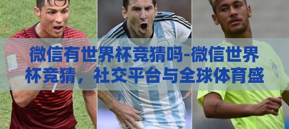 微信有世界杯竞猜吗-微信世界杯竞猜,社交平台与全球体育盛事的新碰撞 微信有世界杯竞猜吗-微信世界杯竞猜,社交平台与全球体育盛事的新碰撞