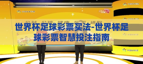 世界杯足球彩票买法-世界杯足球彩票智慧投注指南