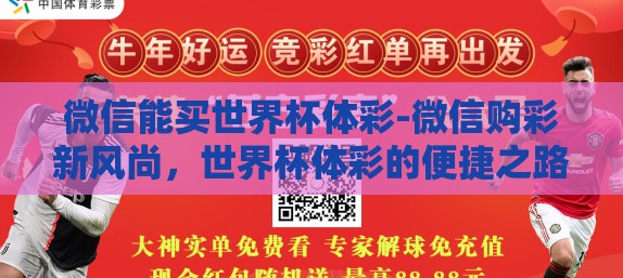 微信能买世界杯体彩-微信购彩新风尚,世界杯体彩的便捷之路 微信能买世界杯体彩-微信购彩新风尚,世界杯体彩的便捷之路
