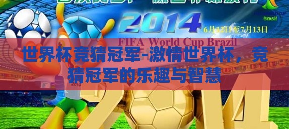 世界杯竞猜冠军-激情世界杯,竞猜冠军的乐趣与智慧 世界杯竞猜冠军-激情世界杯,竞猜冠军的乐趣与智慧
