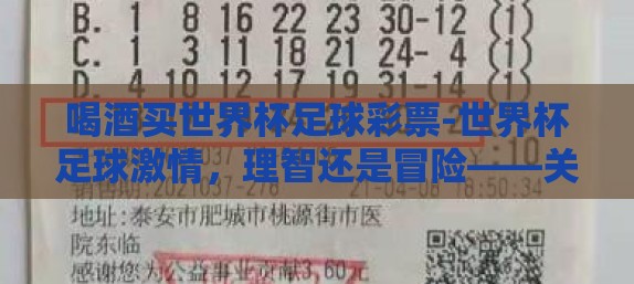 喝酒买世界杯足球彩票-世界杯足球激情，理智还是冒险——关于喝酒与买彩票的微妙平衡