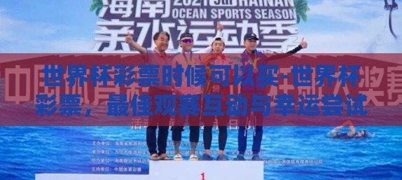 世界杯彩票时候可以买-世界杯彩票，最佳观赛互动与幸运尝试