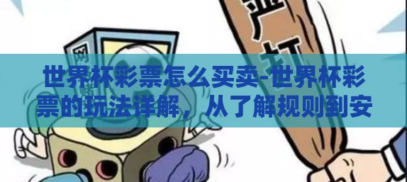 世界杯彩票怎么买卖-世界杯彩票的玩法详解，从了解规则到安全投注