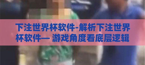 下注世界杯软件-解析下注世界杯软件— 游戏角度看底层逻辑与风险管理