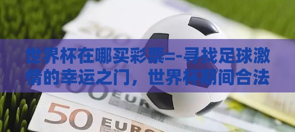 世界杯在哪买彩票=-寻找足球激情的幸运之门，世界杯期间合法购买彩票指南