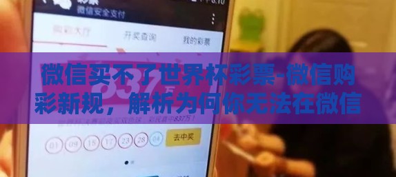 微信买不了世界杯彩票-微信购彩新规，解析为何你无法在微信上购买世界杯彩票
