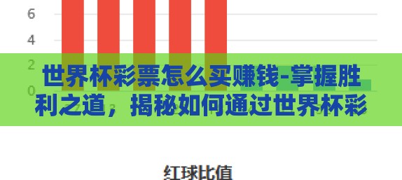 世界杯彩票怎么买赚钱-掌握胜利之道,揭秘如何通过世界杯彩票实现预测与盈利 世界杯彩票怎么买赚钱-掌握胜利之道,揭秘如何通过世界杯彩票实现预测与盈利