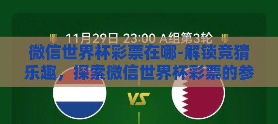 微信世界杯彩票在哪-解锁竞猜乐趣,探索微信世界杯彩票的参与途径 微信世界杯彩票在哪-解锁竞猜乐趣,探索微信世界杯彩票的参与途径