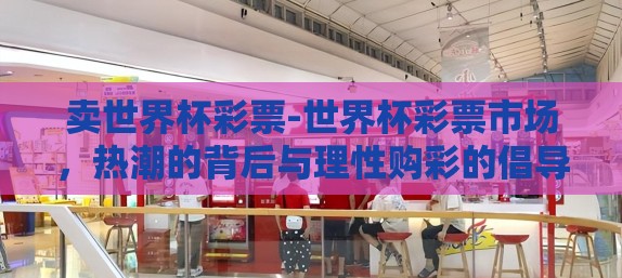 卖世界杯彩票-世界杯彩票市场，热潮的背后与理性购彩的倡导