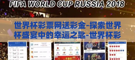 世界杯彩票网送彩金-探索世界杯盛宴中的幸运之匙-世界杯彩票网送彩金的惊喜之旅 世界杯彩票网送彩金-探索世界杯盛宴中的幸运之匙-世界杯彩票网送彩金的惊喜之旅