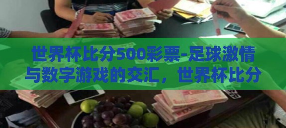 世界杯比分500彩票-足球激情与数字游戏的交汇,世界杯比分与500彩票的另类视角 世界杯比分500彩票-足球激情与数字游戏的交汇,世界杯比分与500彩票的另类视角