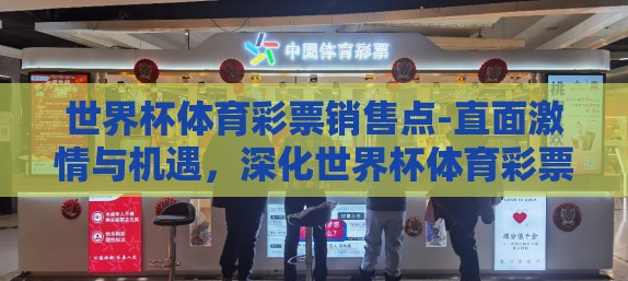 世界杯体育彩票销售点-直面激情与机遇,深化世界杯体育彩票销售点的社会角色 世界杯体育彩票销售点-直面激情与机遇,深化世界杯体育彩票销售点的社会角色