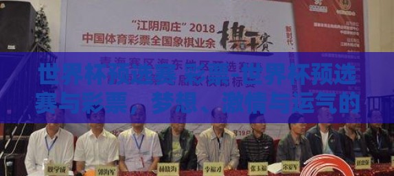 世界杯预选赛 彩票-世界杯预选赛与彩票,梦想、激情与运气的碰撞 世界杯预选赛 彩票-世界杯预选赛与彩票,梦想、激情与运气的碰撞