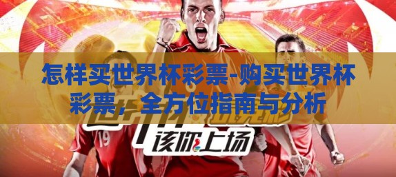 怎样买世界杯彩票-购买世界杯彩票，全方位指南与分析