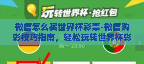 微信怎么买世界杯彩票-微信购彩技巧指南,轻松玩转世界杯彩票 微信怎么买世界杯彩票-微信购彩技巧指南,轻松玩转世界杯彩票