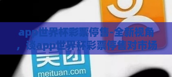 app世界杯彩票停售-全新视角，谈app世界杯彩票停售对市场及用户行为的影响