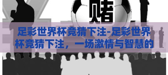 足彩世界杯竞猜下注-足彩世界杯竞猜下注，一场激情与智慧的盛宴