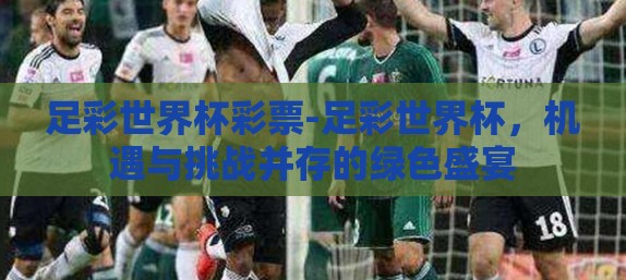 足彩世界杯彩票-足彩世界杯，机遇与挑战并存的绿色盛宴