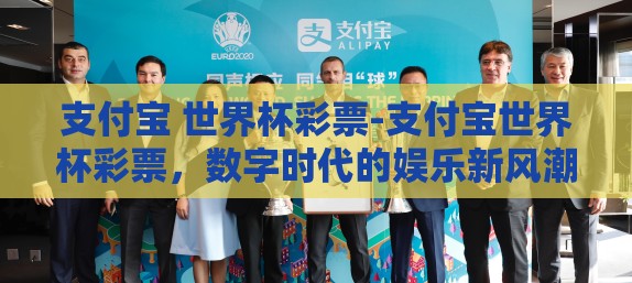 支付宝 世界杯彩票-支付宝世界杯彩票，数字时代的娱乐新风潮
