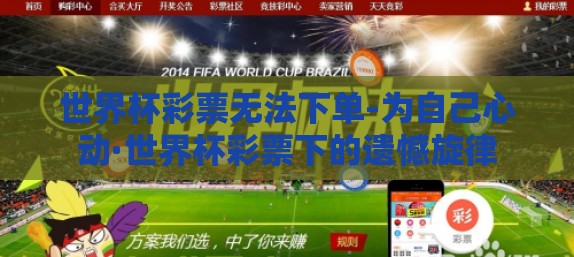 世界杯彩票无法下单-为自己心动·世界杯彩票下的遗憾旋律