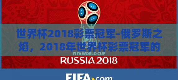 世界杯2018彩票冠军-俄罗斯之焰，2018年世界杯彩票冠军的辉煌瞬间