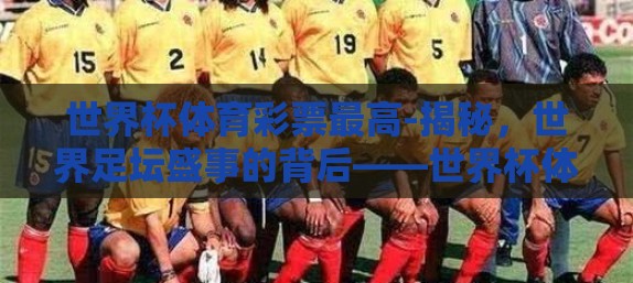 世界杯体育彩票最高-揭秘,世界足坛盛事的背后——世界杯体育彩票之最 世界杯体育彩票最高-揭秘,世界足坛盛事的背后——世界杯体育彩票之最
